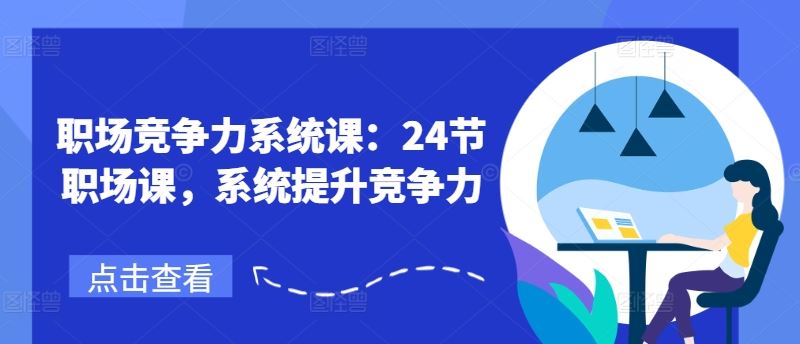 职场竞争力系统课：24节职场课，系统提升竞争力-沫尘创业网-知识付费资源网站搭建-中创网-冒泡网赚-福缘创业网