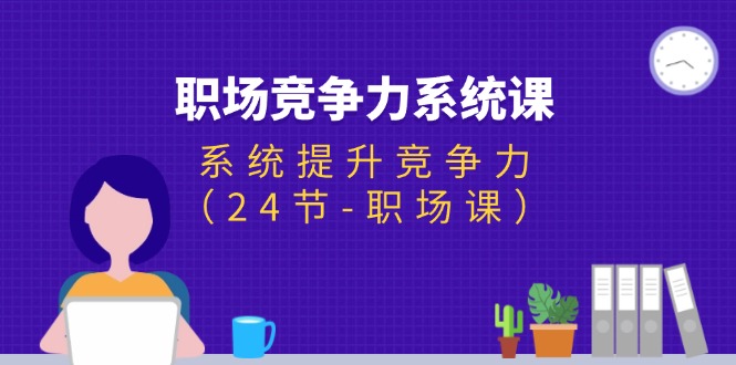 （11617期）职场-竞争力系统课：系统提升竞争力（24节-职场课）-沫尘创业网-知识付费资源网站搭建-中创网-冒泡网赚-福缘创业网