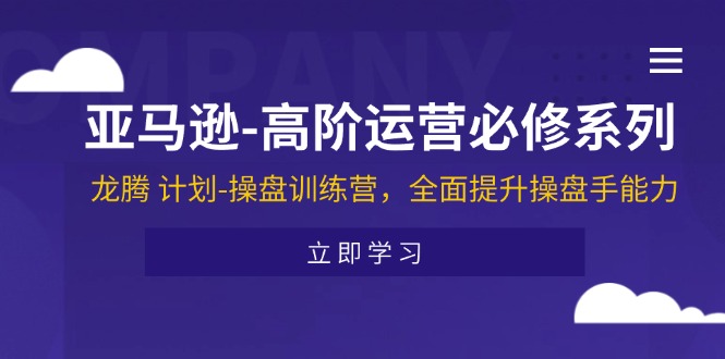 （11625期）亚马逊-高阶运营必修系列，龙腾 计划-操盘训练营，全面提升操盘手能力-沫尘创业网-知识付费资源网站搭建-中创网-冒泡网赚-福缘创业网