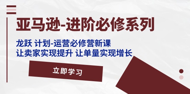 （11623期）亚马逊-进阶必修系列，龙跃 计划-运营必修营新课，让卖家实现提升 让单…-沫尘创业网-知识付费资源网站搭建-中创网-冒泡网赚-福缘创业网