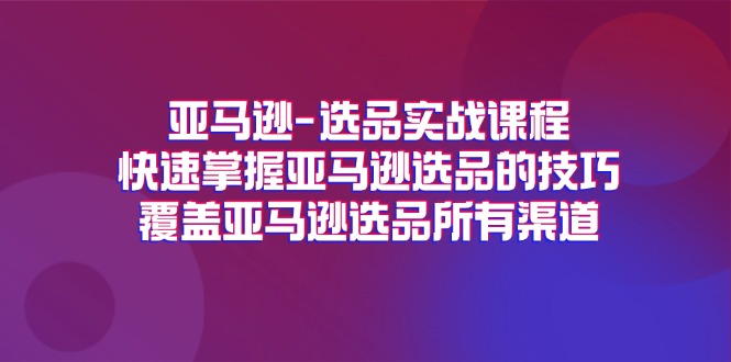 （11620期）亚马逊-选品实战课程，快速掌握亚马逊选品的技巧，覆盖亚马逊选品所有渠道-沫尘创业网-知识付费资源网站搭建-中创网-冒泡网赚-福缘创业网