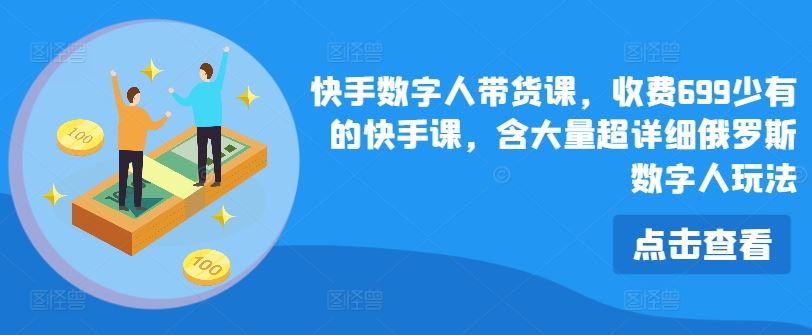 快手数字人带货课，收费699少有的快手课，含大量超详细俄罗斯数字人玩法-沫尘创业网-知识付费资源网站搭建-中创网-冒泡网赚-福缘创业网