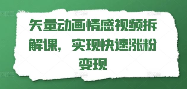 矢量动画情感视频拆解课，实现快速涨粉变现-沫尘创业网-知识付费资源网站搭建-中创网-冒泡网赚-福缘创业网