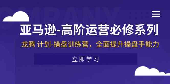 亚马逊高阶运营必修系列，龙腾计划-操盘训练营，全面提升操盘手能力-沫尘创业网-知识付费资源网站搭建-中创网-冒泡网赚-福缘创业网