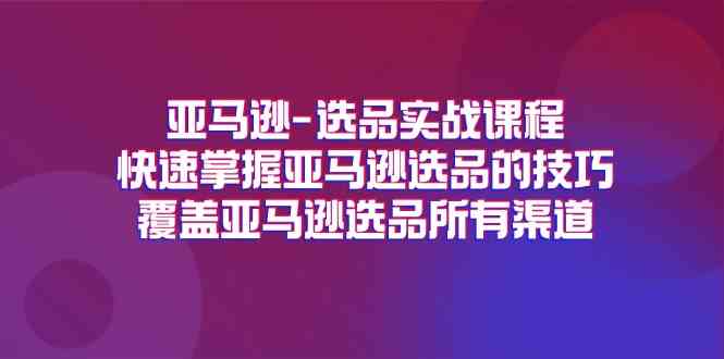 亚马逊选品实战课程，快速掌握亚马逊选品的技巧，覆盖亚马逊选品所有渠道-沫尘创业网-知识付费资源网站搭建-中创网-冒泡网赚-福缘创业网