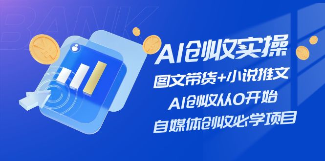 （11638期）AI创收实操—图文带货+小说推文，AI创收从0开始，自媒体创收必学项目-沫尘创业网-知识付费资源网站搭建-中创网-冒泡网赚-福缘创业网