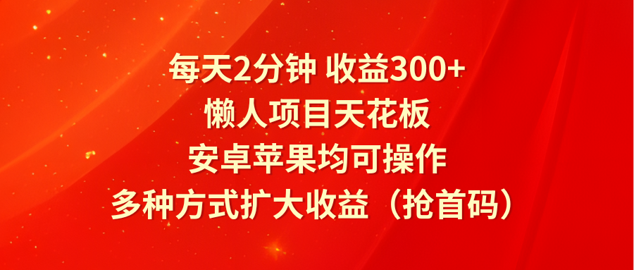 每天2分钟收益300+，懒人项目天花板，安卓苹果均可操作，多种方式扩大收益（抢首码）-沫尘创业网-知识付费资源网站搭建-中创网-冒泡网赚-福缘创业网