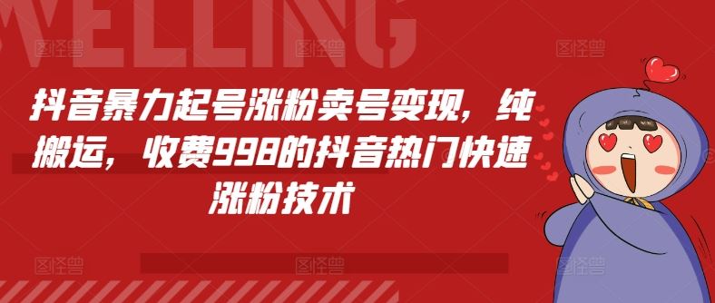 抖音暴力起号涨粉卖号变现，纯搬运，收费998的抖音热门快速涨粉技术-沫尘创业网-知识付费资源网站搭建-中创网-冒泡网赚-福缘创业网