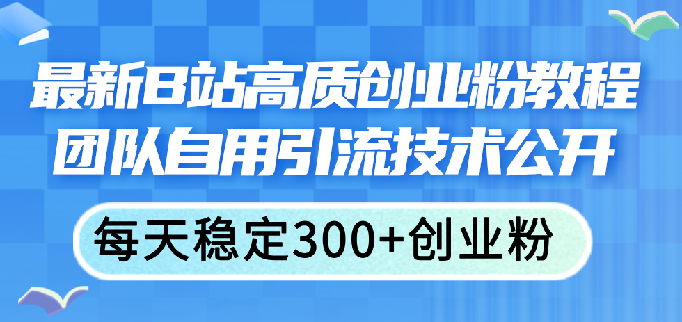 （11661期）最新B站高质创业粉教程，团队自用引流技术公开，每天稳定300+创业粉-沫尘创业网-知识付费资源网站搭建-中创网-冒泡网赚-福缘创业网