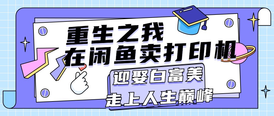 （11681期）重生之我在闲鱼卖打印机，月入过万，迎娶白富美，走上人生巅峰-沫尘创业网-知识付费资源网站搭建-中创网-冒泡网赚-福缘创业网