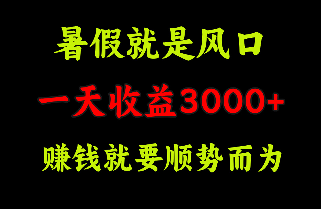 （11670期）一天收益3000+ 赚钱就是顺势而为，暑假就是风口-沫尘创业网-知识付费资源网站搭建-中创网-冒泡网赚-福缘创业网