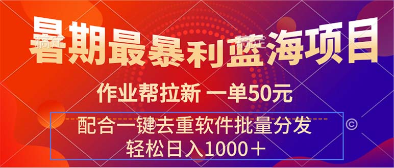 （11694期）暑期最暴利蓝海项目 作业帮拉新 一单50元 配合一键去重软件批量分发-沫尘创业网-知识付费资源网站搭建-中创网-冒泡网赚-福缘创业网