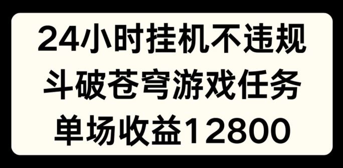 24小时无人挂JI不违规，斗破苍穹游戏任务，单场直播最高收益1280【揭秘】-沫尘创业网-知识付费资源网站搭建-中创网-冒泡网赚-福缘创业网