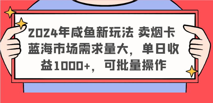 2024年咸鱼新玩法 卖烟卡 蓝海市场需求量大，单日收益1000+，可批量操作-沫尘创业网-知识付费资源网站搭建-中创网-冒泡网赚-福缘创业网