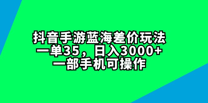 （11714期）抖音手游蓝海差价玩法，一单35，日入3000+，一部手机可操作-沫尘创业网-知识付费资源网站搭建-中创网-冒泡网赚-福缘创业网