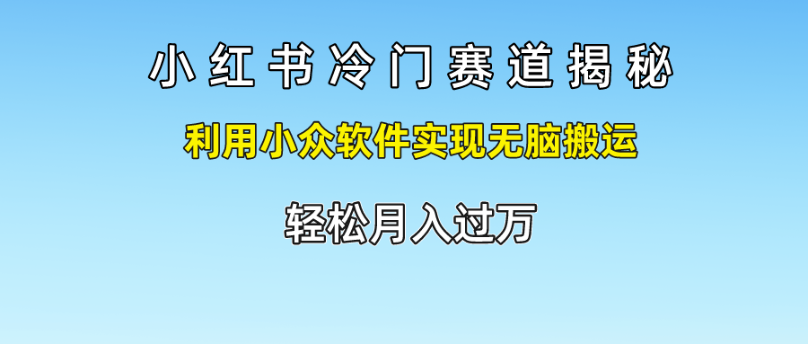 小红书冷门赛道揭秘,利用小众软件实现无脑搬运，轻松月入过万-沫尘创业网-知识付费资源网站搭建-中创网-冒泡网赚-福缘创业网