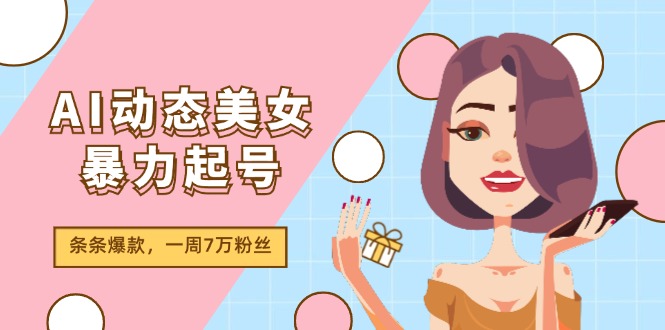 （11705期）AI动态美女暴力起号2.0，新赛道原创作品，条条爆款，一周7万粉丝-沫尘创业网-知识付费资源网站搭建-中创网-冒泡网赚-福缘创业网