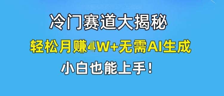 冷门赛道大揭秘，轻松月赚1W+无需AI生成，小白也能上手【揭秘】-沫尘创业网-知识付费资源网站搭建-中创网-冒泡网赚-福缘创业网