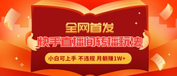 全网首发，快手直播间转播玩法简单躺赚，真正的全无人直播，小白轻松上手月入1W+【揭秘】-沫尘创业网-知识付费资源网站搭建-中创网-冒泡网赚-福缘创业网