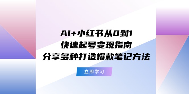 （11717期）AI+小红书从0到1快速起号变现指南：分享多种打造爆款笔记方法-沫尘创业网-知识付费资源网站搭建-中创网-冒泡网赚-福缘创业网