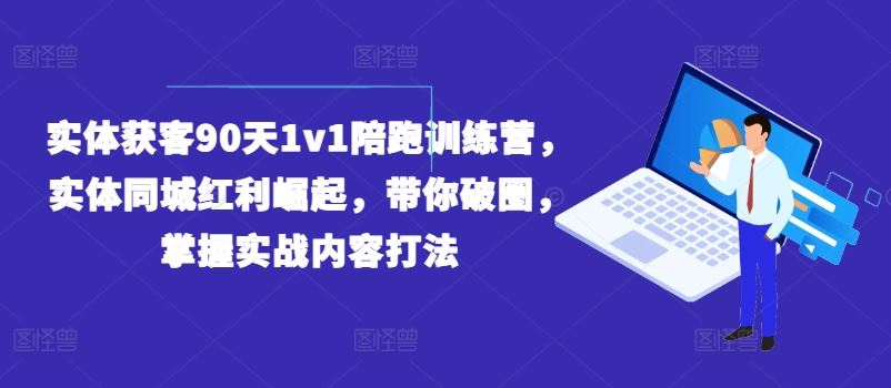 实体获客90天1v1陪跑训练营，实体同城红利崛起，带你破圈，掌握实战内容打法-沫尘创业网-知识付费资源网站搭建-中创网-冒泡网赚-福缘创业网