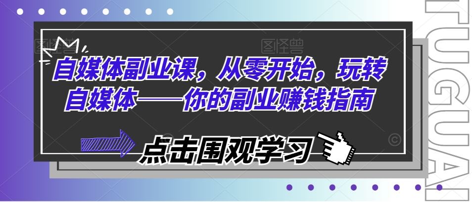 自媒体副业课，从零开始，玩转自媒体——你的副业赚钱指南-沫尘创业网-知识付费资源网站搭建-中创网-冒泡网赚-福缘创业网