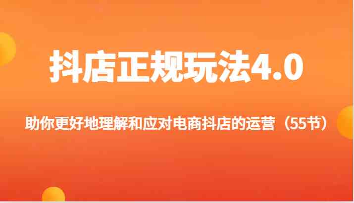 抖店正规玩法4.0-助你更好地理解和应对电商抖店的运营（55节）-沫尘创业网-知识付费资源网站搭建-中创网-冒泡网赚-福缘创业网