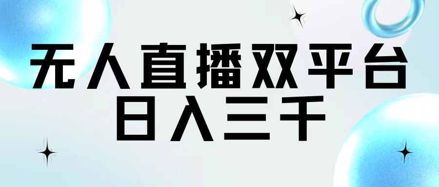 （11733期）无人直播双平台，日入三千-沫尘创业网-知识付费资源网站搭建-中创网-冒泡网赚-福缘创业网