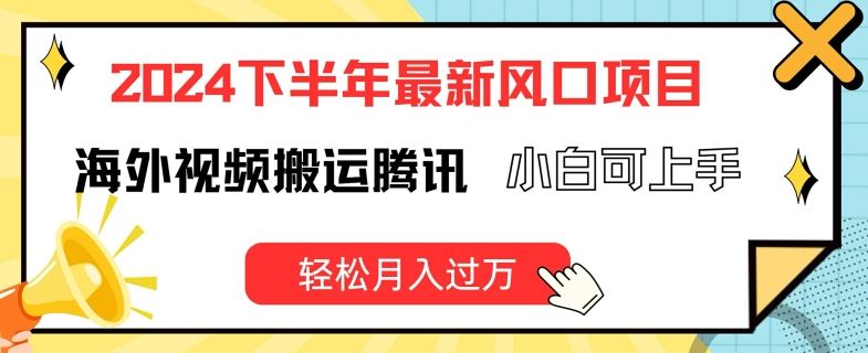 2024下半年最新风口项自，海外视频搬运腾讯，小白可上手，轻松月入过万【揭秘】-沫尘创业网-知识付费资源网站搭建-中创网-冒泡网赚-福缘创业网