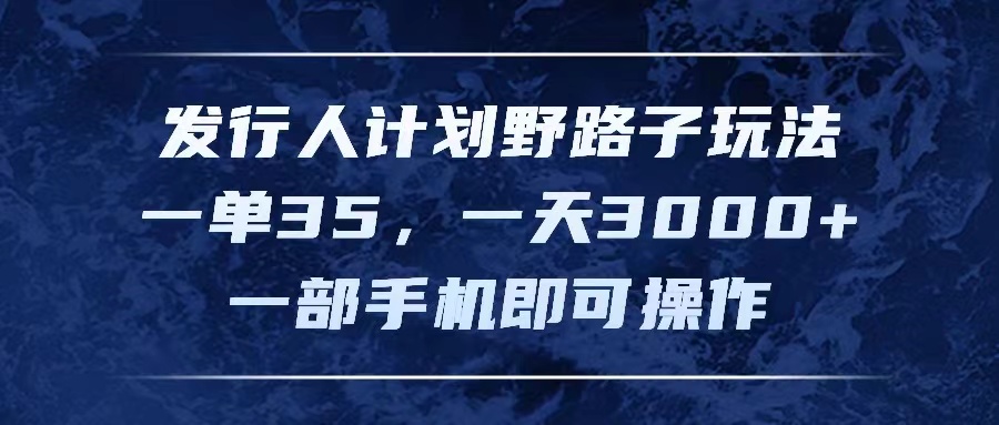 （11750期）发行人计划野路子玩法，一单35，一天3000+，一部手机即可操作-沫尘创业网-知识付费资源网站搭建-中创网-冒泡网赚-福缘创业网