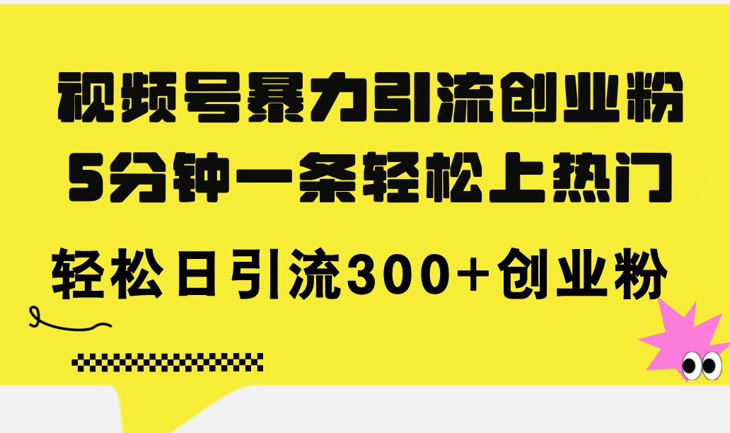 （11754期）视频号暴力引流创业粉，5分钟一条轻松上热门，轻松日引流300+创业粉-沫尘创业网-知识付费资源网站搭建-中创网-冒泡网赚-福缘创业网