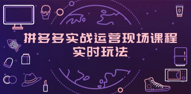 （11759期）拼多多实战运营现场课程，实时玩法，爆款打造，选品、规则解析-沫尘创业网-知识付费资源网站搭建-中创网-冒泡网赚-福缘创业网