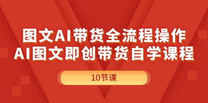 （11758期）图文AI带货全流程操作，AI图文即创带货自学课程-沫尘创业网-知识付费资源网站搭建-中创网-冒泡网赚-福缘创业网