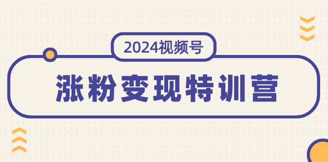 （11779期）2024视频号-涨粉变现特训营：一站式打造稳定视频号涨粉变现模式（10节）-沫尘创业网-知识付费资源网站搭建-中创网-冒泡网赚-福缘创业网