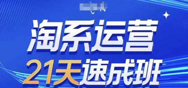 淘系运营21天速成班(更新24年7月)，0基础轻松搞定淘系运营，不做假把式-沫尘创业网-知识付费资源网站搭建-中创网-冒泡网赚-福缘创业网