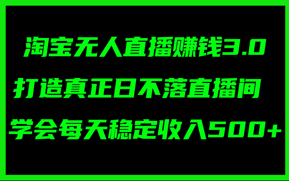 （11765期）淘宝无人直播赚钱3.0，打造真正日不落直播间 ，学会每天稳定收入500+-沫尘创业网-知识付费资源网站搭建-中创网-冒泡网赚-福缘创业网