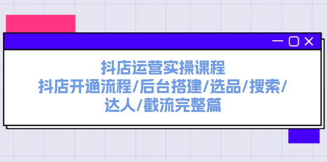 （11783期）抖店运营实操课程：抖店开通流程/后台搭建/选品/搜索/达人/截流完整篇-沫尘创业网-知识付费资源网站搭建-中创网-冒泡网赚-福缘创业网