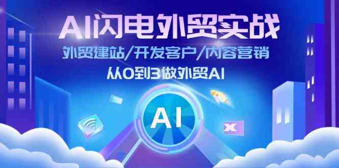 AI闪电外贸实战：外贸建站/开发客户/内容营销/从0到3做外贸AI（75节）-沫尘创业网-知识付费资源网站搭建-中创网-冒泡网赚-福缘创业网