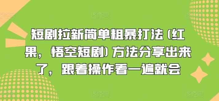 短剧拉新简单粗暴打法(红果，悟空短剧)方法分享出来了，跟着操作看一遍就会-沫尘创业网-知识付费资源网站搭建-中创网-冒泡网赚-福缘创业网