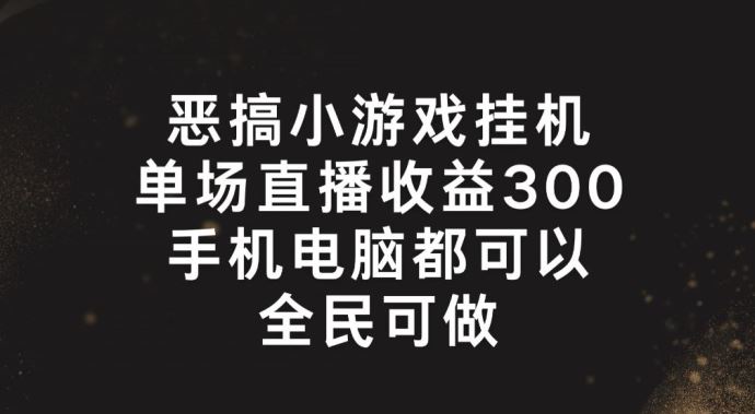 恶搞小游戏挂机，单场直播300+，全民可操作【揭秘】-沫尘创业网-知识付费资源网站搭建-中创网-冒泡网赚-福缘创业网