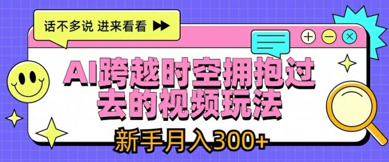 AI跨越时空拥抱过去的视频玩法，新手月入3000+【揭秘】-沫尘创业网-知识付费资源网站搭建-中创网-冒泡网赚-福缘创业网