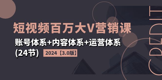 （11795期）2024短视频·百万大V营销课【3.0版】账号体系+内容体系+运营体系(24节)-沫尘创业网-知识付费资源网站搭建-中创网-冒泡网赚-福缘创业网