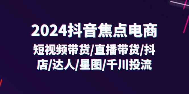 2024抖音焦点电商：短视频带货/直播带货/抖店/达人/星图/千川投流/32节课-沫尘创业网-知识付费资源网站搭建-中创网-冒泡网赚-福缘创业网