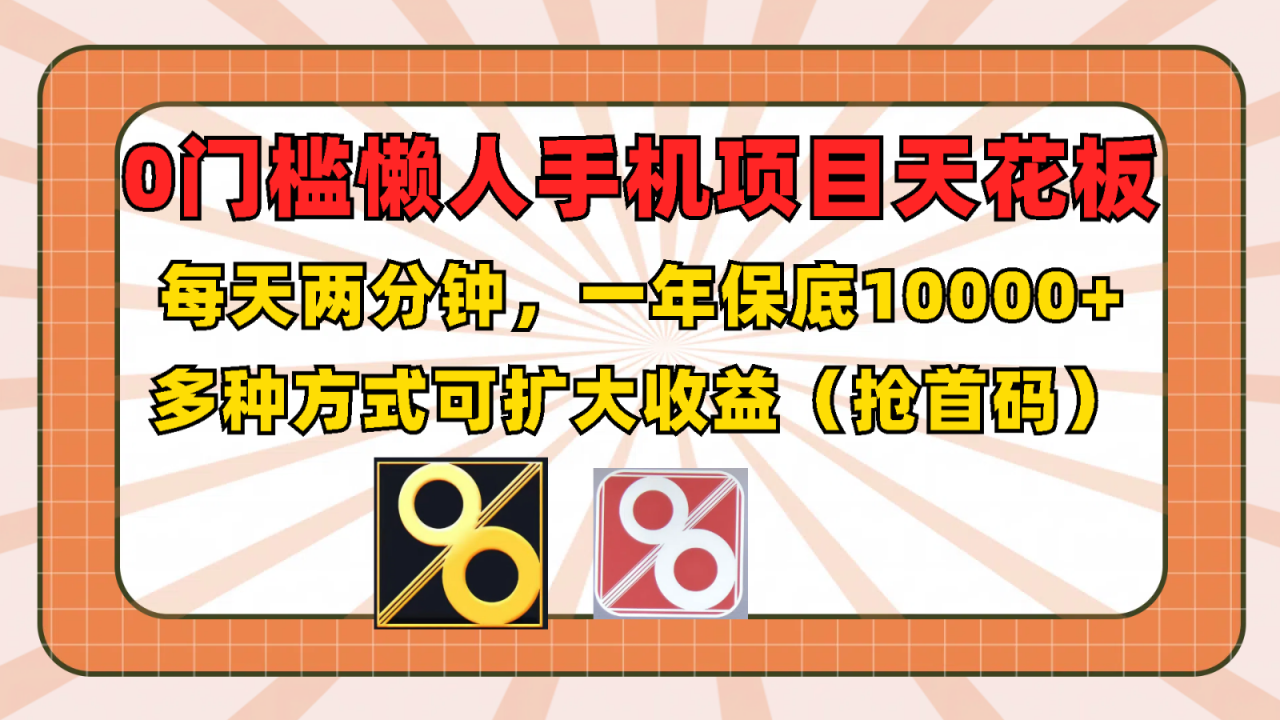 0门槛懒人手机项目，每天2分钟，一年10000+多种方式可扩大收益（抢首码）-沫尘创业网-知识付费资源网站搭建-中创网-冒泡网赚-福缘创业网