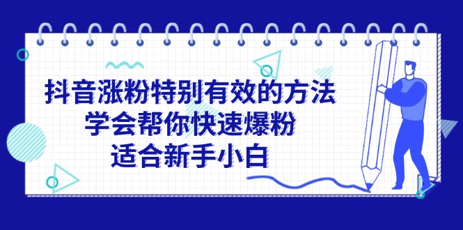 （11823期）抖音涨粉特别有效的方法，学会帮你快速爆粉，适合新手小白-沫尘创业网-知识付费资源网站搭建-中创网-冒泡网赚-福缘创业网