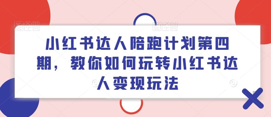 小红书达人陪跑计划第四期，教你如何玩转小红书达人变现玩法-沫尘创业网-知识付费资源网站搭建-中创网-冒泡网赚-福缘创业网