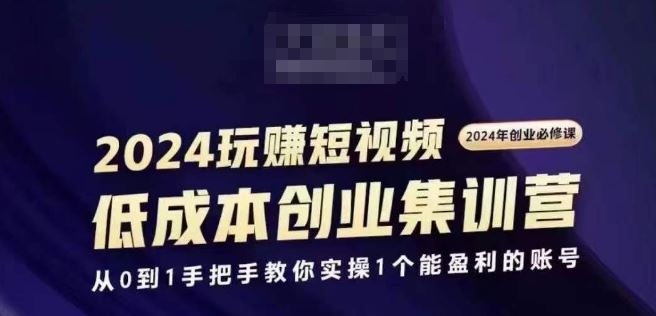 2024短视频创业集训班，2024创业必修，从0到1手把手教你实操1个能盈利的账号-沫尘创业网-知识付费资源网站搭建-中创网-冒泡网赚-福缘创业网