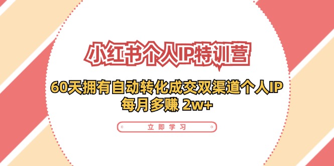 （11841期）小红书·个人IP特训营：60天拥有 自动转化成交双渠道个人IP，每月多赚 2w+-沫尘创业网-知识付费资源网站搭建-中创网-冒泡网赚-福缘创业网