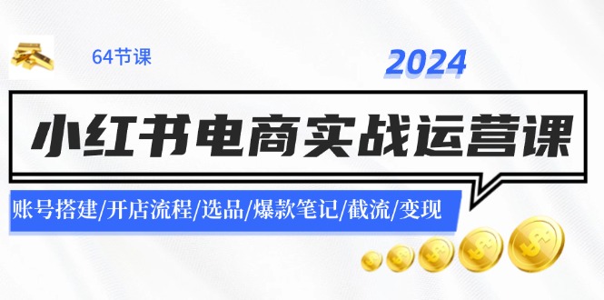 2024小红书电商实战运营课：账号搭建/开店流程/选品/爆款笔记/截流/变现-沫尘创业网-知识付费资源网站搭建-中创网-冒泡网赚-福缘创业网