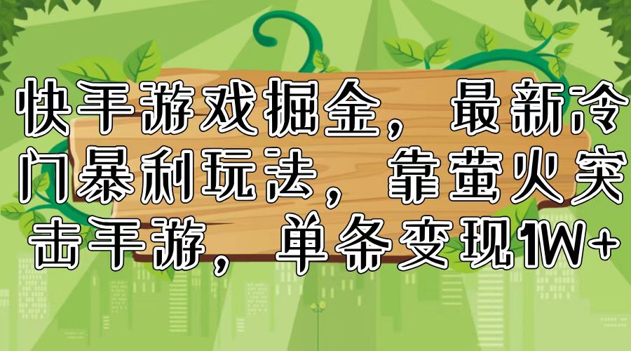 （11851期）快手游戏掘金，最新冷门暴利玩法，靠萤火突击手游，单条变现1W+-沫尘创业网-知识付费资源网站搭建-中创网-冒泡网赚-福缘创业网